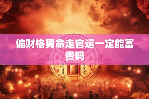 偏财格男命走官运一定能富贵吗