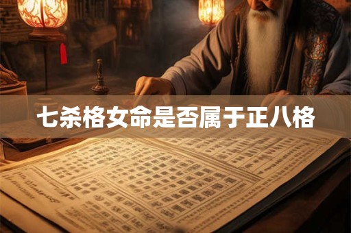 七杀格女命是否属于正八格
