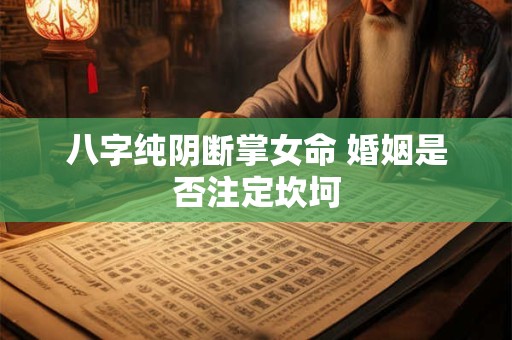八字纯阴断掌女命 婚姻是否注定坎坷