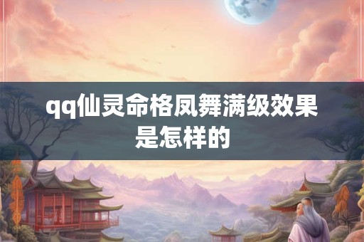 qq仙灵命格凤舞满级效果是怎样的