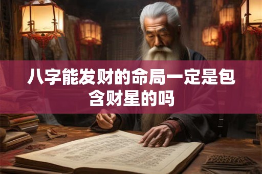 八字能发财的命局一定是包含财星的吗