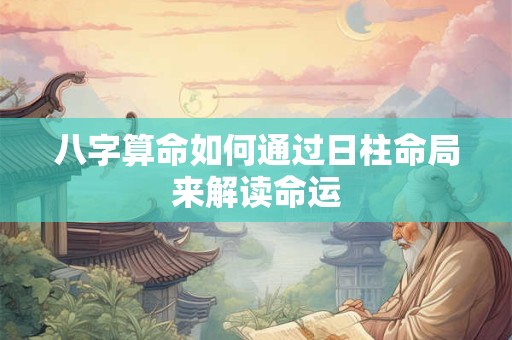 八字算命如何通过日柱命局来解读命运