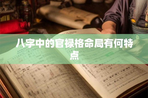 八字中的官禄格命局有何特点