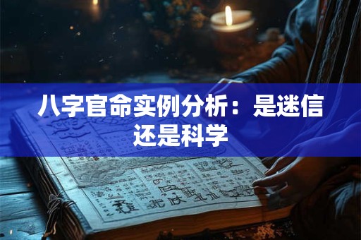 八字官命实例分析：是迷信还是科学