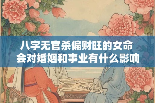 八字无官杀偏财旺的女命 会对婚姻和事业有什么影响呢