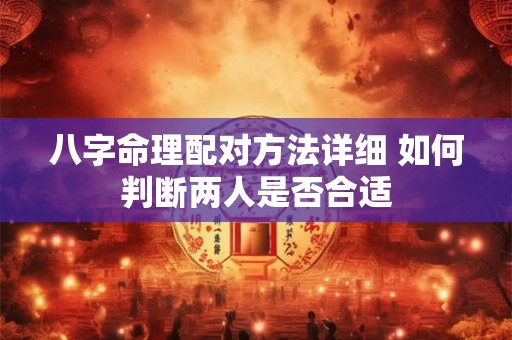 八字命理配对方法详细 如何判断两人是否合适