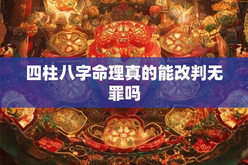 四柱八字命理真的能改判无罪吗