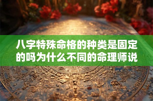 八字特殊命格的种类是固定的吗为什么不同的命理师说法不一