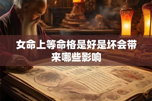 女命上等命格是好是坏会带来哪些影响