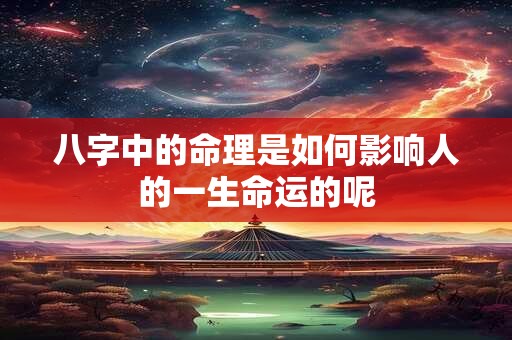 八字中的命理是如何影响人的一生命运的呢