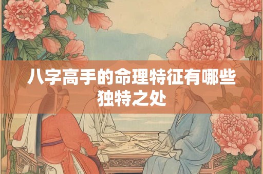 八字高手的命理特征有哪些独特之处