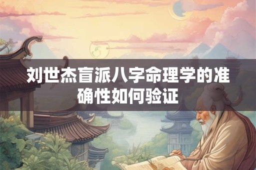 刘世杰盲派八字命理学的准确性如何验证 刘世杰盲派八字命理学的准确性如何验证