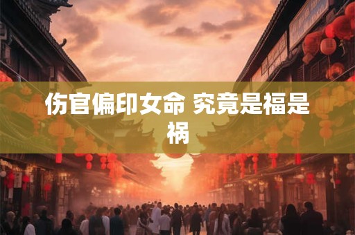 伤官偏印女命 究竟是福是祸