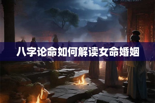 八字论命如何解读女命婚姻
