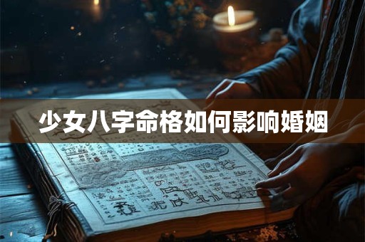 少女八字命格如何影响婚姻