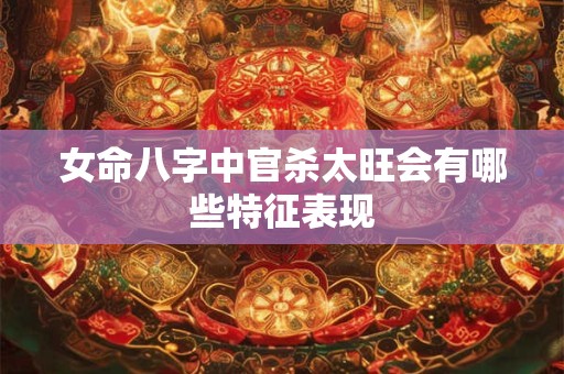 女命八字中官杀太旺会有哪些特征表现