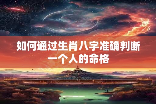 如何通过生肖八字准确判断一个人的命格