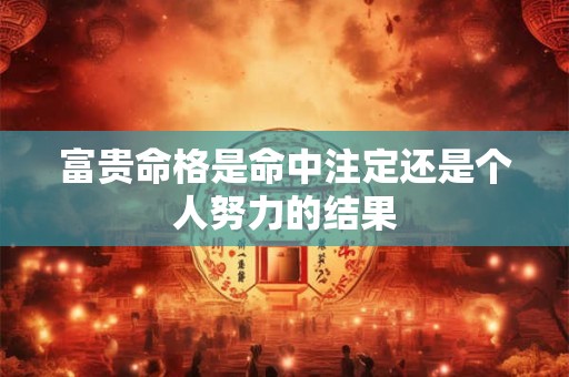 富贵命格是命中注定还是个人努力的结果