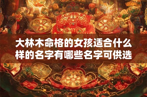 大林木命格的女孩适合什么样的名字有哪些名字可供选择