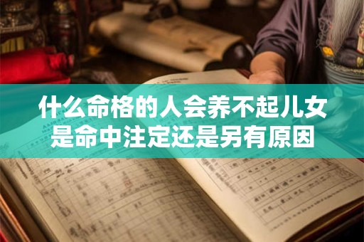 什么命格的人会养不起儿女是命中注定还是另有原因