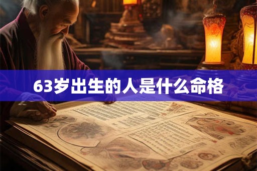 63岁出生的人是什么命格