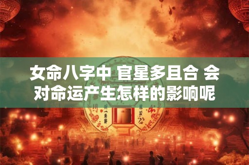 女命八字中 官星多且合 会对命运产生怎样的影响呢
