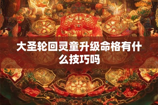 大圣轮回灵童升级命格有什么技巧吗