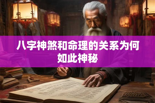 八字神煞和命理的关系为何如此神秘