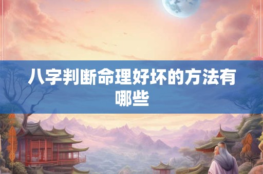 八字判断命理好坏的方法有哪些