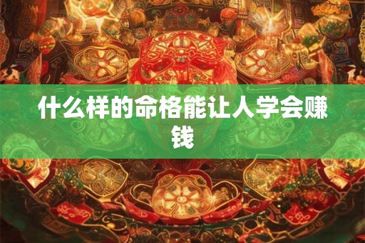什么样的命格能让人学会赚钱