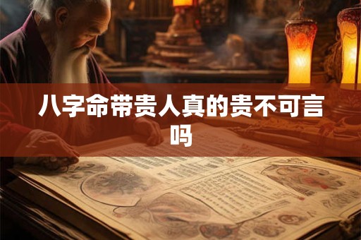 八字命带贵人真的贵不可言吗