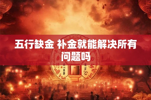 五行缺金 补金就能解决所有问题吗