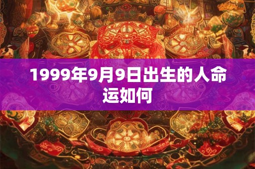 1999年9月9日出生的人命运如何