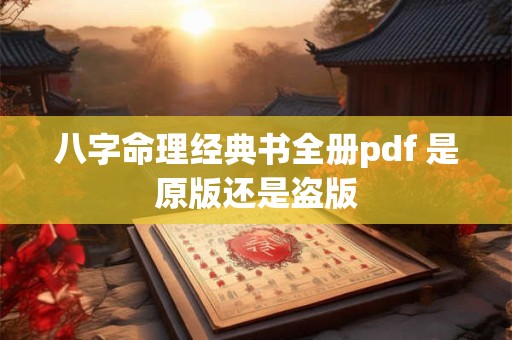 八字命理经典书全册pdf 是原版还是盗版 八字命理经典书全册pdf 是原版还是盗版