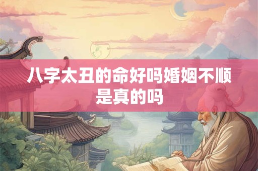 八字太丑的命好吗婚姻不顺是真的吗