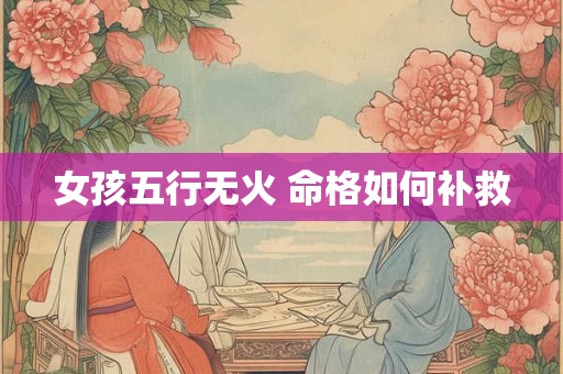 女孩五行无火 命格如何补救