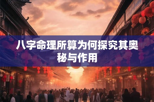 八字命理所算为何探究其奥秘与作用