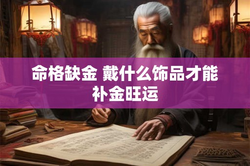 命格缺金 戴什么饰品才能补金旺运