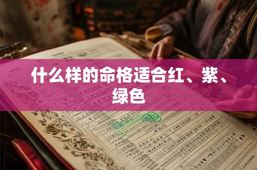 什么样的命格适合红、紫、绿色 什么样的命格适合红、紫、绿色
