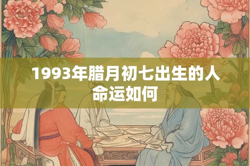 1993年腊月初七出生的人命运如何