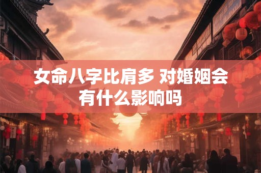 女命八字比肩多 对婚姻会有什么影响吗