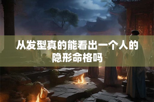 从发型真的能看出一个人的隐形命格吗