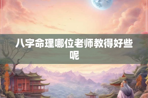 八字命理哪位老师教得好些呢