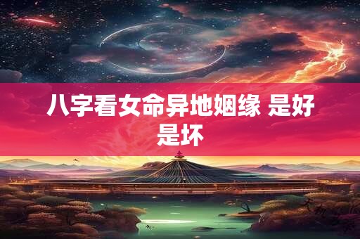 八字看女命异地姻缘 是好是坏