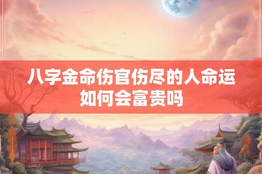 八字金命伤官伤尽的人命运如何会富贵吗
