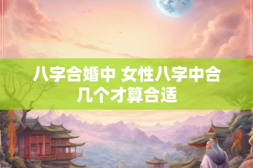 八字合婚中 女性八字中合几个才算合适
