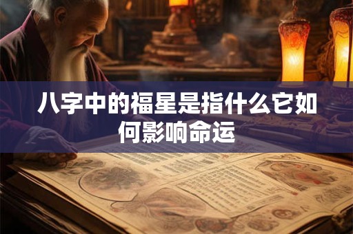 八字中的福星是指什么它如何影响命运