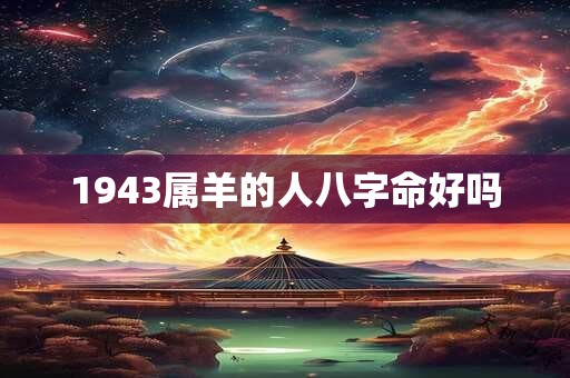 1943属羊的人八字命好吗