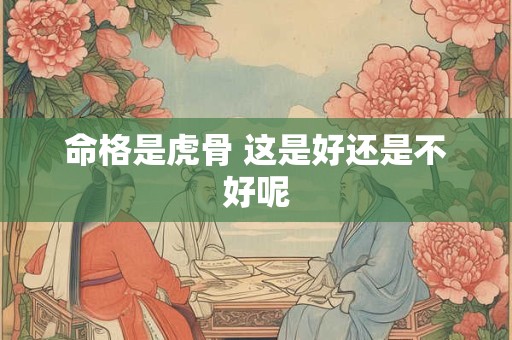 命格是虎骨 这是好还是不好呢