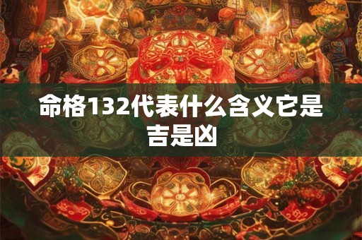 命格132代表什么含义它是吉是凶